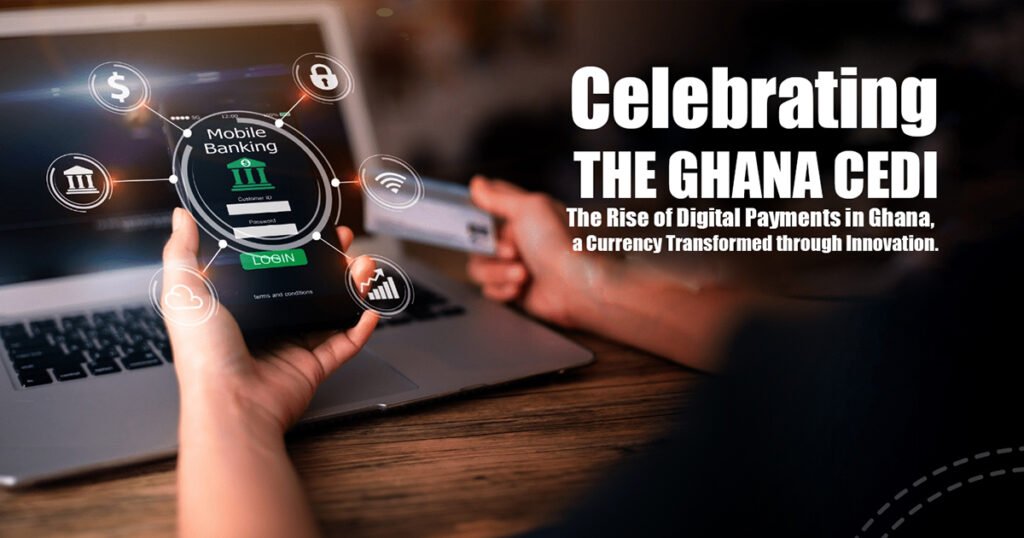 CELEBRATING THE GHANA CEDI: THE RISE OF DIGITAL PAYMENTS IN GHANA, A CURRENCY TRANSFORMED T HROUGH INNOVATION