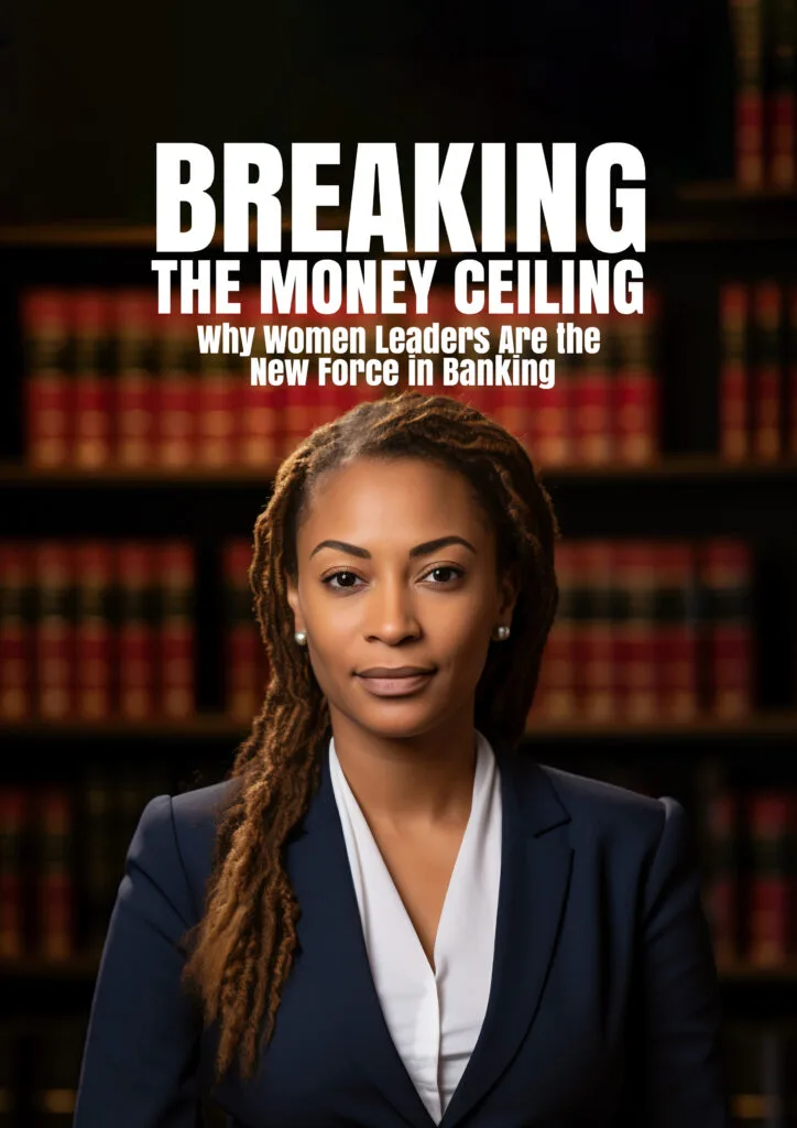 BREAKING THE MONEY CEILING …Why Women Leaders Are the New Force in Banking