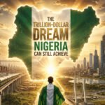 THE TRILLION-DOLLAR DREAM NIGERIA CAN STILL ACHIEVE